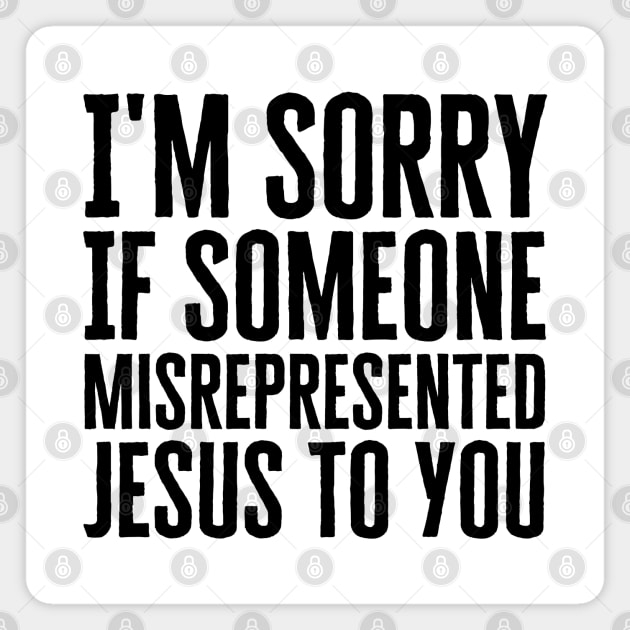 I'm Sorry If Someone Misrepresented Jesus To You Magnet by HobbyAndArt